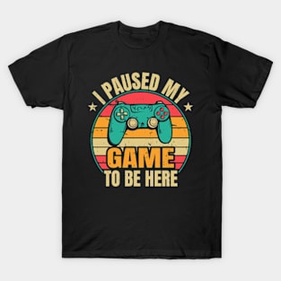 I Paused My Game To Be Here T-Shirt